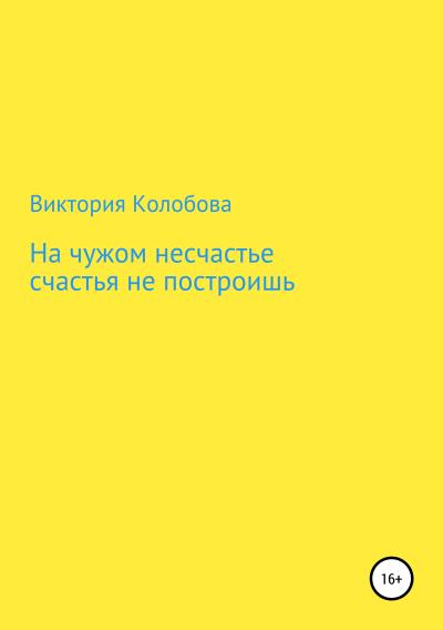 Книга На чужом несчастье счастья не построишь (Виктория Колобова)