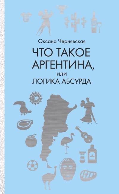 Книга Что такое Аргентина, или Логика абсурда (Оксана Чернявская)