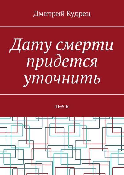 Книга Дату смерти придется уточнить. Пьесы (Дмитрий Кудрец)