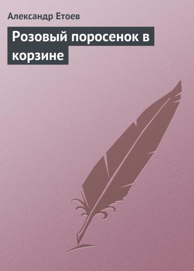 Книга Розовый поросенок в корзине (Александр Етоев)