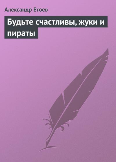 Книга Будьте счастливы, жуки и пираты (Александр Етоев)