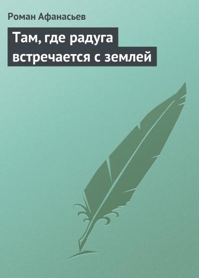 Книга Там, где радуга встречается с землей (Роман Афанасьев)