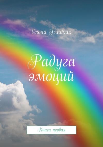 Книга Радуга эмоций. Книга первая (Елена Гладких)