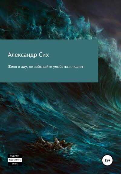 Книга Живя в аду, не забывайте улыбаться людям (Александр Станиславович Сих)