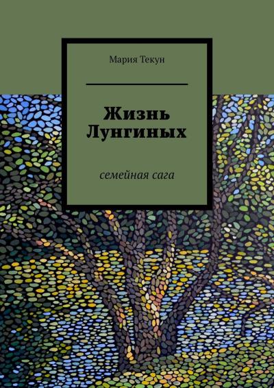 Книга Жизнь Лунгиных. Семейная сага (Мария Текун)