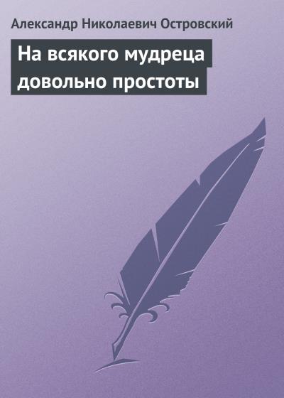 Книга На всякого мудреца довольно простоты (Александр Островский)