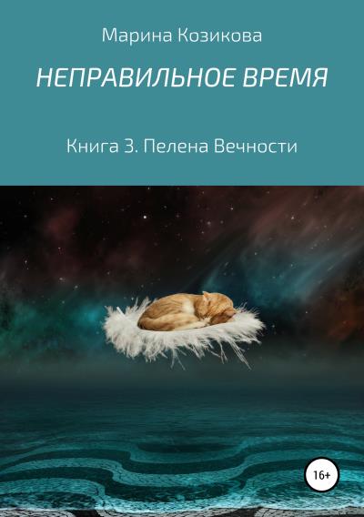 Книга Неправильное время. Книга 3. Пелена Вечности (Марина Козикова)