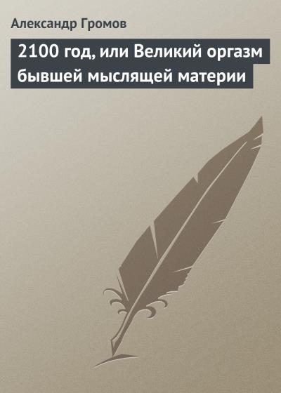 Книга 2100 год, или Великий оргазм бывшей мыслящей материи (Александр Громов)