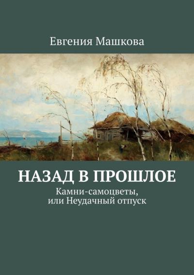 Книга Назад в прошлое. Камни-самоцветы, или Неудачный отпуск (Евгения Машкова)