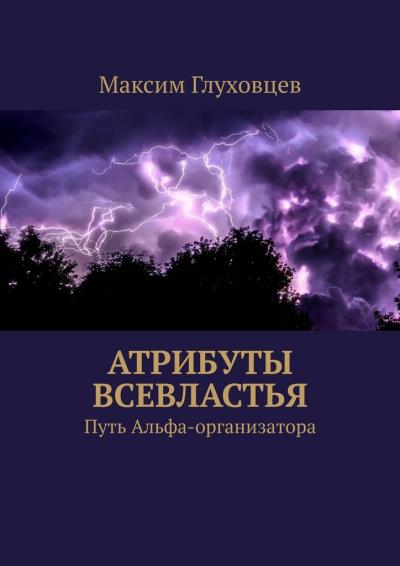 Книга Атрибуты всевластья. Путь Альфа-организатора (Максим Евгеньевич Глуховцев)