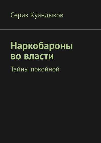 Книга Наркобароны во власти. Тайны покойной (Серик Куандыков)