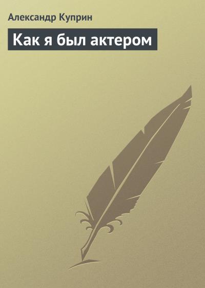 Книга Как я был актером (Александр Куприн)