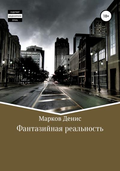 Книга Фантазийная реальность. Сборник рассказов (Денис Фаритович Марков)