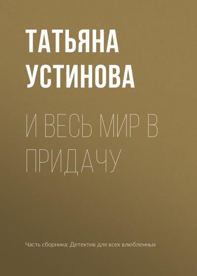 Книга И весь мир в придачу (Татьяна Устинова)