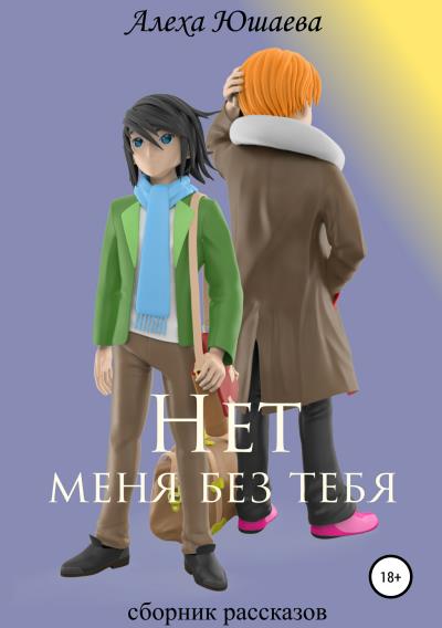 Книга Нет меня без тебя. Сборник рассказов (Алеха Юшаева)