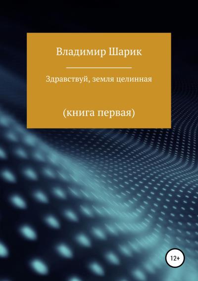 Книга Здравствуй, земля целинная. Книга первая (Владимир Михайлович Шарик)