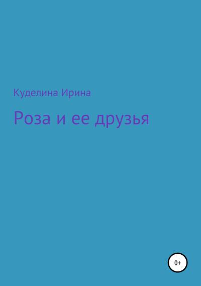 Книга Роза и ее друзья (Ирина Константиновна Куделина)