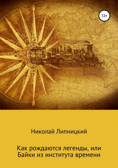 Книга Как рождаются легенды, или Байки из института времени (Николай Иванович Липницкий)