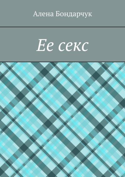 Книга Ее секс (Алена Бондарчук)