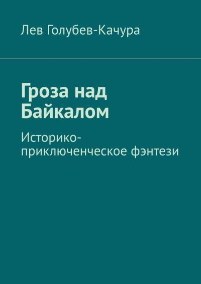 Книга Гроза над Байкалом. Историко-приключенческое фэнтези (Лев Голубев-Качура)