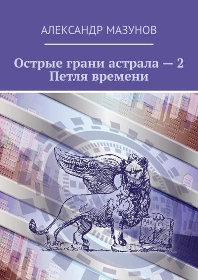 Книга Острые грани астрала – 2. Петля времени (Александр Мазунов)