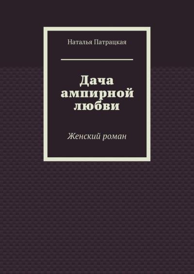 Книга Дача ампирной любви. Женский роман (Наталья Патрацкая)