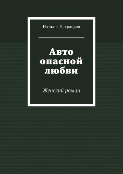 Книга Авто опасной любви. Женский роман (Наталья Патрацкая)