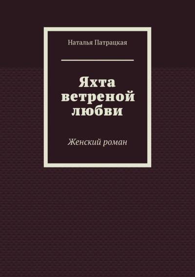 Книга Яхта ветреной любви. Женский роман (Наталья Патрацкая)