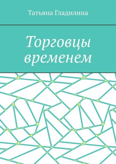 Книга Торговцы временем (Татьяна Сергеевна Гладилина)