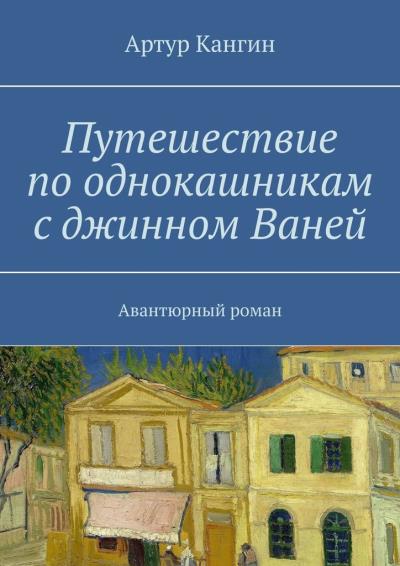 Книга Путешествие по однокашникам с джинном Ваней. Авантюрный роман (Артур Кангин)