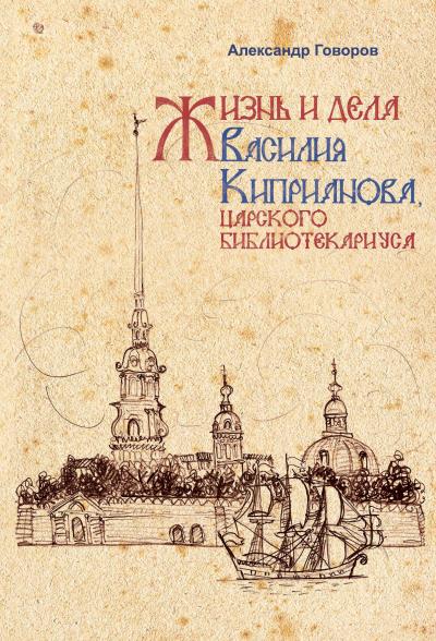 Книга Жизнь и дела Василия Киприанова, царского библиотекариуса (Александр Алексеевич Говоров)