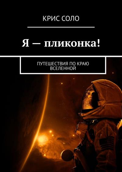 Книга Я – пликонка! Путешествия по краю Вселенной (Крис Соло)