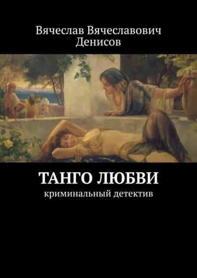 Книга Танго любви. Криминальный детектив (Вячеслав Вячеславович Денисов)