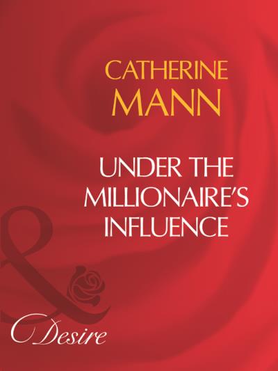 Книга Under The Millionaire's Influence (Catherine Mann)