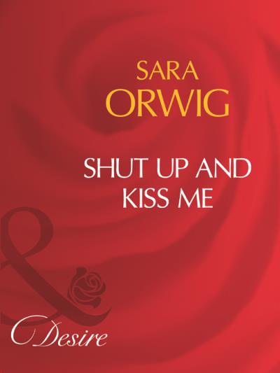 Книга Shut Up And Kiss Me (Sara  Orwig)