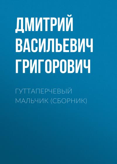 Книга Гуттаперчевый мальчик (сборник) (Дмитрий Васильевич Григорович)