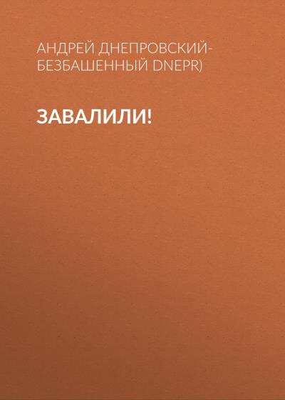 Книга Завалили! (Андрей Днепровский-Безбашенный (A.DNEPR))