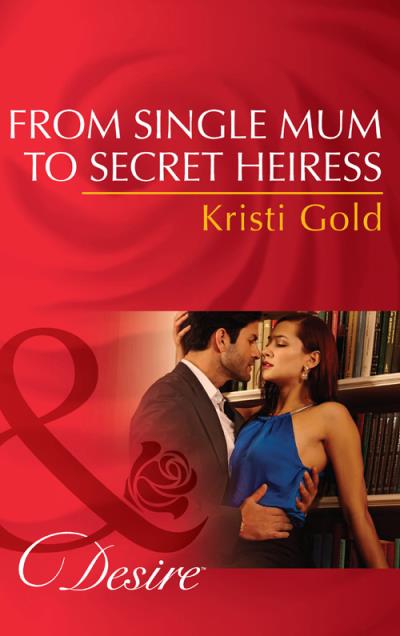 Книга From Single Mum to Secret Heiress (KRISTI  GOLD)