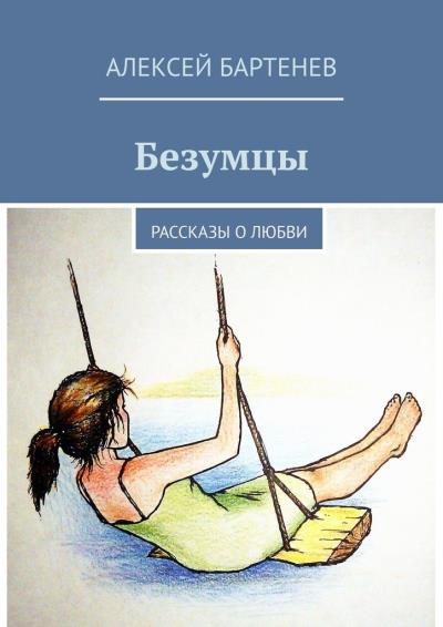 Книга Безумцы. Рассказы о любви (Алексей Бартенев)