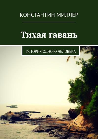 Книга Тихая гавань. История одного человека (Константин Миллер)