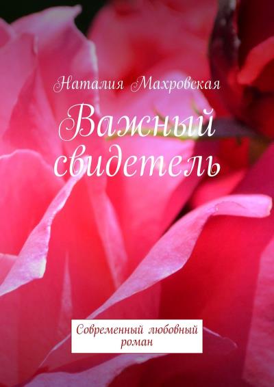 Книга Важный свидетель. Современный любовный роман (Наталия Махровская)