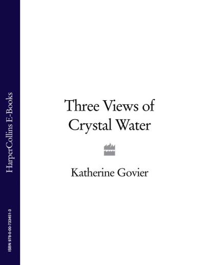 Книга Three Views of Crystal Water (Katherine  Govier)