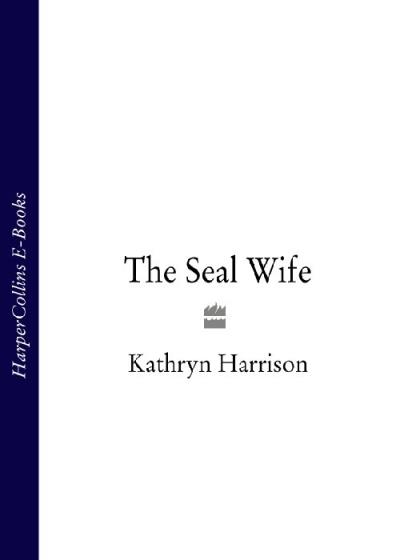 Книга The Seal Wife (Kathryn  Harrison)