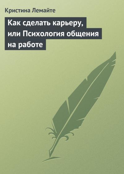 Книга Как сделать карьеру, или Психология общения на работе (Кристина Лемайте)