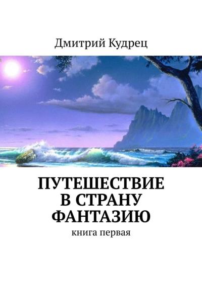 Книга Путешествие в страну Фантазию. Книга первая (Дмитрий Кудрец)