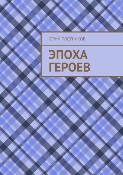 Книга Эпоха героев (Юрий Александрович Постников)