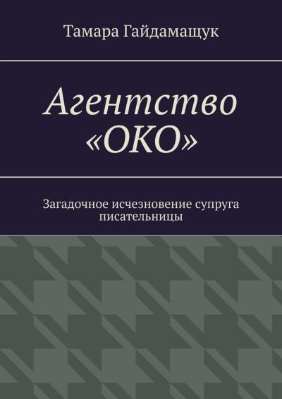 Книга Агентство «ОКО». Загадочное исчезновение супруга писательницы (Тамара Гайдамащук)