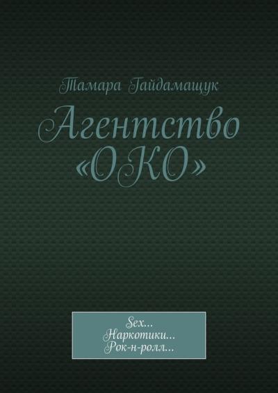 Книга Агентство «ОКО». Sex… Наркотики… Рок-н-ролл… (Тамара Гайдамащук)