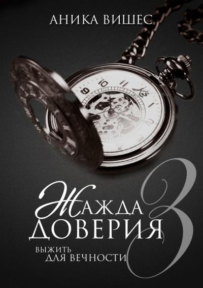 Книга Жажда доверия. Часть 3. Выжить для вечности (Аника Вишес)