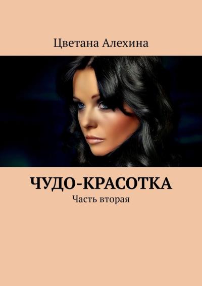 Книга Чудо-красотка. Часть вторая (Цветана Сергеевна Алехина)